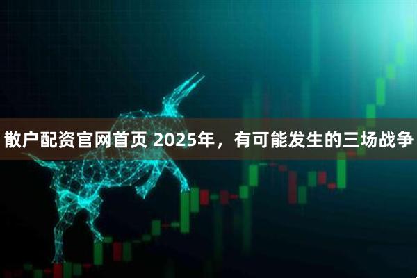 散户配资官网首页 2025年，有可能发生的三场战争
