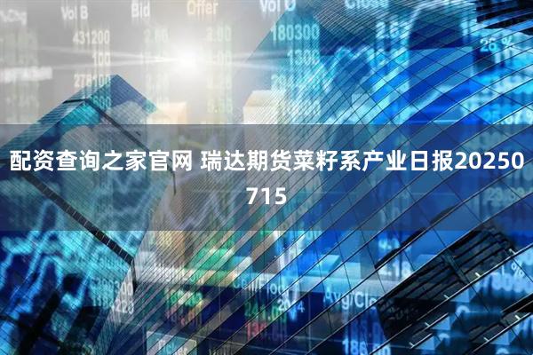 配资查询之家官网 瑞达期货菜籽系产业日报20250715