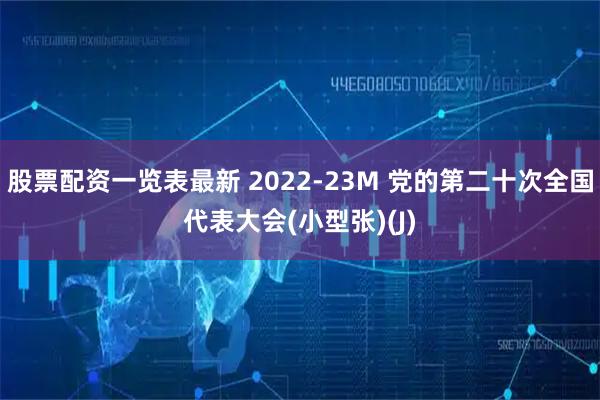 股票配资一览表最新 2022-23M 党的第二十次全国代表大会(小型张)(J)