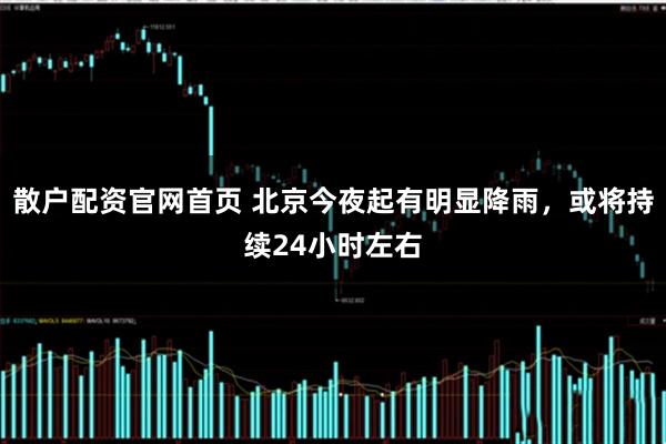 散户配资官网首页 北京今夜起有明显降雨，或将持续24小时左右