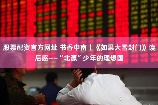 股票配资官方网址 书香中南丨《如果大雪封门》读后感——“北漂”少年的理想国